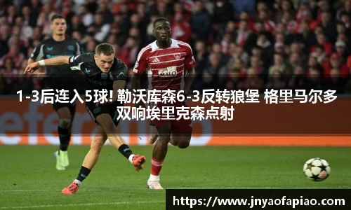 1-3后连入5球! 勒沃库森6-3反转狼堡 格里马尔多双响埃里克森点射