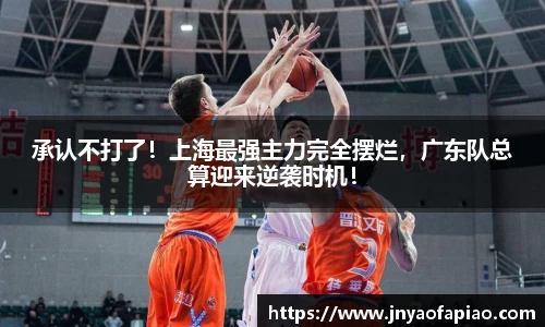 承认不打了！上海最强主力完全摆烂，广东队总算迎来逆袭时机！