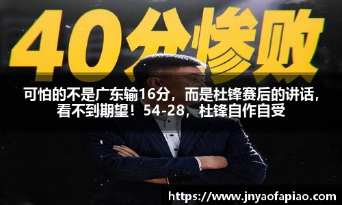 可怕的不是广东输16分，而是杜锋赛后的讲话，看不到期望！54-28，杜锋自作自受