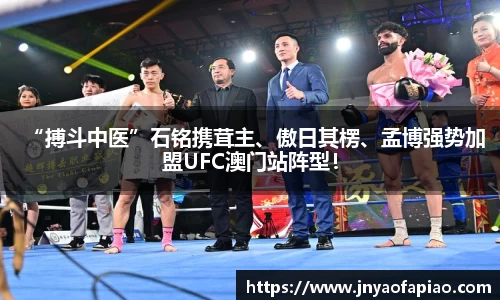 “搏斗中医”石铭携茸主、傲日其楞、孟博强势加盟UFC澳门站阵型！