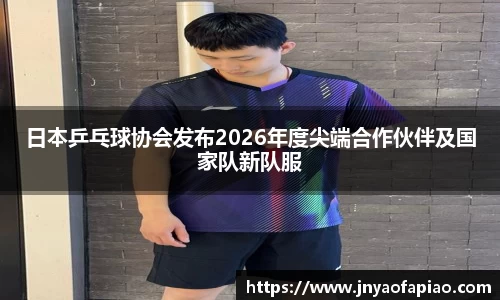 日本乒乓球协会发布2026年度尖端合作伙伴及国家队新队服