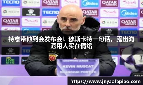 特意带他到会发布会！穆斯卡特一句话，露出海港用人实在情绪