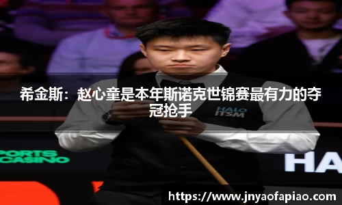 希金斯：赵心童是本年斯诺克世锦赛最有力的夺冠抢手