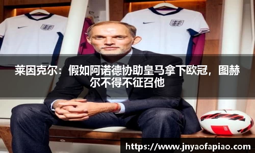 莱因克尔：假如阿诺德协助皇马拿下欧冠，图赫尔不得不征召他